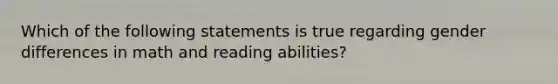 Which of the following statements is true regarding gender differences in math and reading abilities?