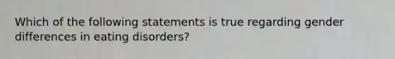 Which of the following statements is true regarding gender differences in eating disorders?