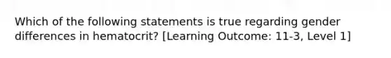 Which of the following statements is true regarding gender differences in hematocrit? [Learning Outcome: 11-3, Level 1]