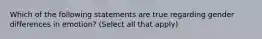 Which of the following statements are true regarding gender differences in emotion? (Select all that apply)