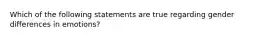 Which of the following statements are true regarding gender differences in emotions?