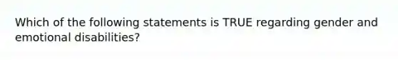 Which of the following statements is TRUE regarding gender and emotional disabilities?