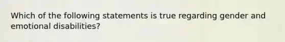 Which of the following statements is true regarding gender and emotional disabilities?