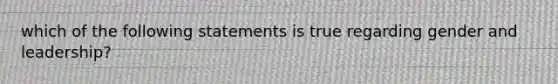 which of the following statements is true regarding gender and leadership?