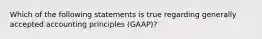 Which of the following statements is true regarding generally accepted accounting principles (GAAP)?