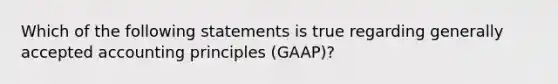 Which of the following statements is true regarding generally accepted accounting principles (GAAP)?