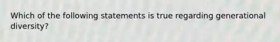 Which of the following statements is true regarding generational diversity?