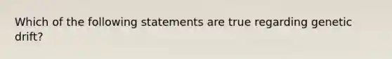 Which of the following statements are true regarding genetic drift?