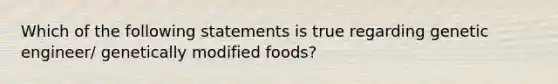 Which of the following statements is true regarding genetic engineer/ genetically modified foods?