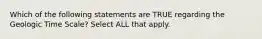 Which of the following statements are TRUE regarding the Geologic Time Scale? Select ALL that apply.