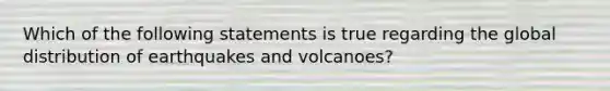 Which of the following statements is true regarding the global distribution of earthquakes and volcanoes?