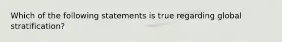 Which of the following statements is true regarding global stratification?