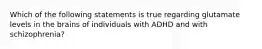 Which of the following statements is true regarding glutamate levels in the brains of individuals with ADHD and with schizophrenia?