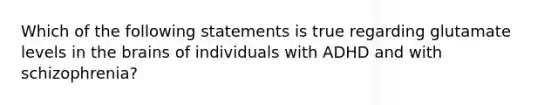 Which of the following statements is true regarding glutamate levels in the brains of individuals with ADHD and with schizophrenia?