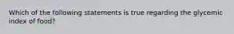 Which of the following statements is true regarding the glycemic index of food?