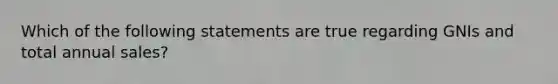 Which of the following statements are true regarding GNIs and total annual sales?