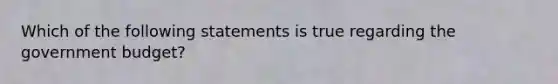 Which of the following statements is true regarding the government budget?