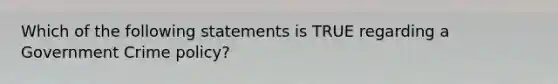 Which of the following statements is TRUE regarding a Government Crime policy?