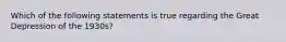 Which of the following statements is true regarding the Great Depression of the 1930s?