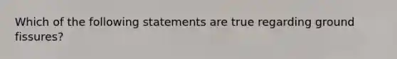 Which of the following statements are true regarding ground fissures?