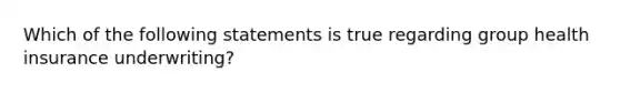 Which of the following statements is true regarding group health insurance underwriting?