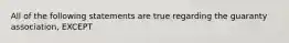 All of the following statements are true regarding the guaranty association, EXCEPT