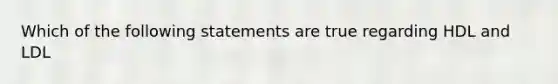 Which of the following statements are true regarding HDL and LDL