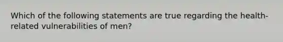 Which of the following statements are true regarding the health-related vulnerabilities of men?