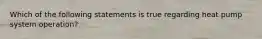 Which of the following statements is true regarding heat pump system operation?