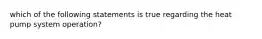 which of the following statements is true regarding the heat pump system operation?