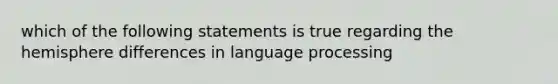 which of the following statements is true regarding the hemisphere differences in language processing