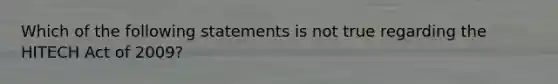 Which of the following statements is not true regarding the HITECH Act of 2009?