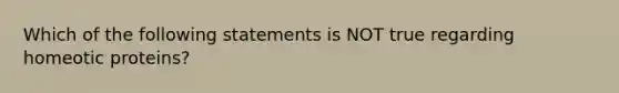 Which of the following statements is NOT true regarding homeotic proteins?