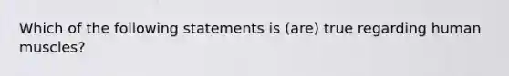 Which of the following statements is (are) true regarding human muscles?