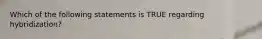 Which of the following statements is TRUE regarding hybridization?