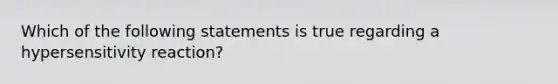 Which of the following statements is true regarding a hypersensitivity reaction?