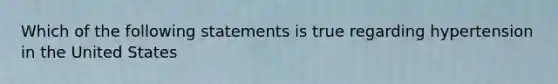 Which of the following statements is true regarding hypertension in the United States