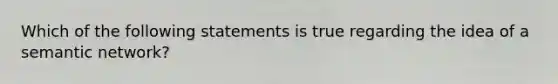 Which of the following statements is true regarding the idea of a semantic network?