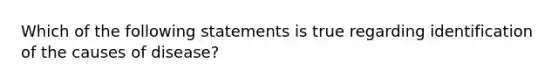 Which of the following statements is true regarding identification of the causes of disease?