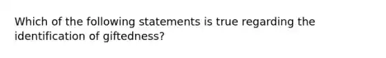 Which of the following statements is true regarding the identification of giftedness?