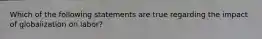 Which of the following statements are true regarding the impact of globalization on labor?