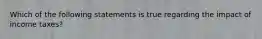 Which of the following statements is true regarding the impact of income taxes?