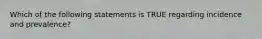 Which of the following statements is TRUE regarding incidence and prevalence?