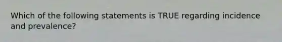 Which of the following statements is TRUE regarding incidence and prevalence?