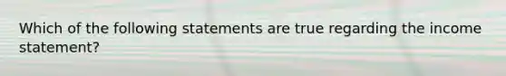 Which of the following statements are true regarding the income statement?