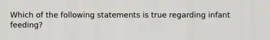 Which of the following statements is true regarding infant feeding?