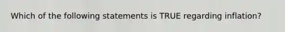 Which of the following statements is TRUE regarding inflation?