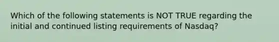 Which of the following statements is NOT TRUE regarding the initial and continued listing requirements of Nasdaq?