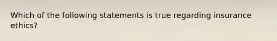 Which of the following statements is true regarding insurance ethics?