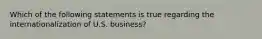 Which of the following statements is true regarding the internationalization of U.S. business?